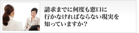 請求までに何度も窓口に行かなければならない現実を知っていますか?