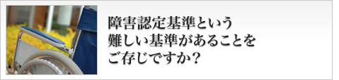 障害認定基準という難しい基準があることをご存じですか?